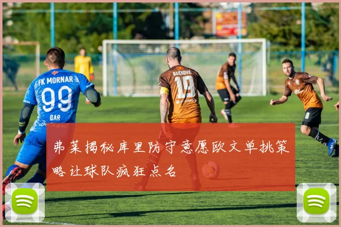 弗莱揭秘库里防守意愿欧文单挑策略让球队疯狂点名