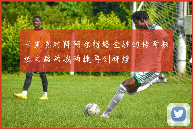 卡里克对阵阿尔特塔全胜的传奇教练之路两战两捷再创辉煌